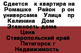 Сдается 1-к квартира на Ромашке › Район ­ р-он универсама › Улица ­ пр.Калинина › Дом ­ 2/5 › Этажность дома ­ 16 › Цена ­ 14 000 - Ставропольский край, Пятигорск г. Недвижимость » Квартиры аренда   . Ставропольский край,Пятигорск г.